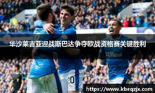 华沙莱吉亚迎战斯巴达争夺欧战资格赛关键胜利